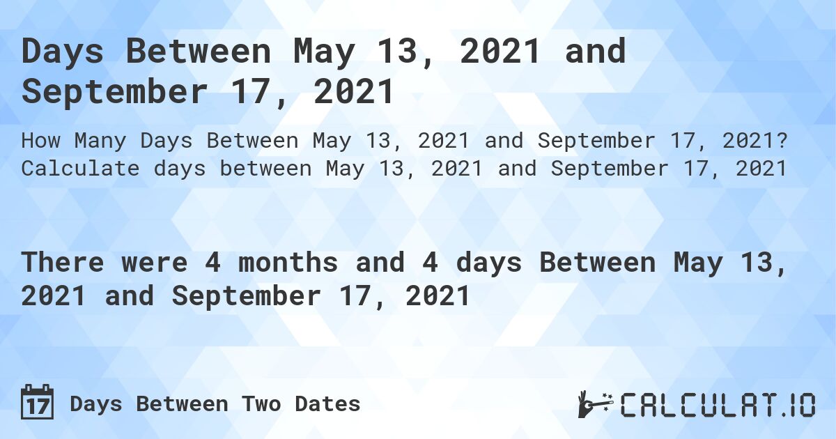 Days Between May 13, 2021 and September 17, 2021. Calculate days between May 13, 2021 and September 17, 2021