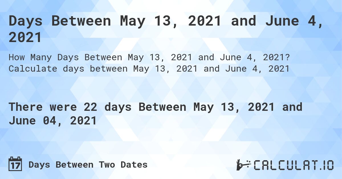 Days Between May 13, 2021 and June 4, 2021. Calculate days between May 13, 2021 and June 4, 2021