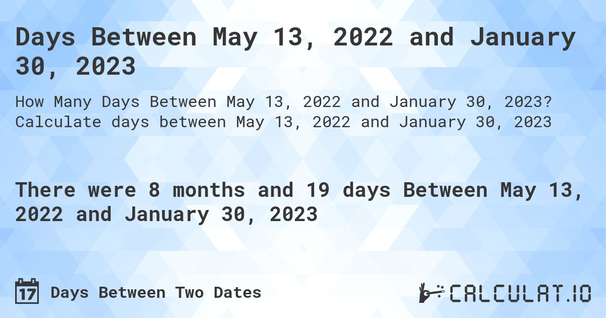 Days Between May 13, 2022 and January 30, 2023. Calculate days between May 13, 2022 and January 30, 2023