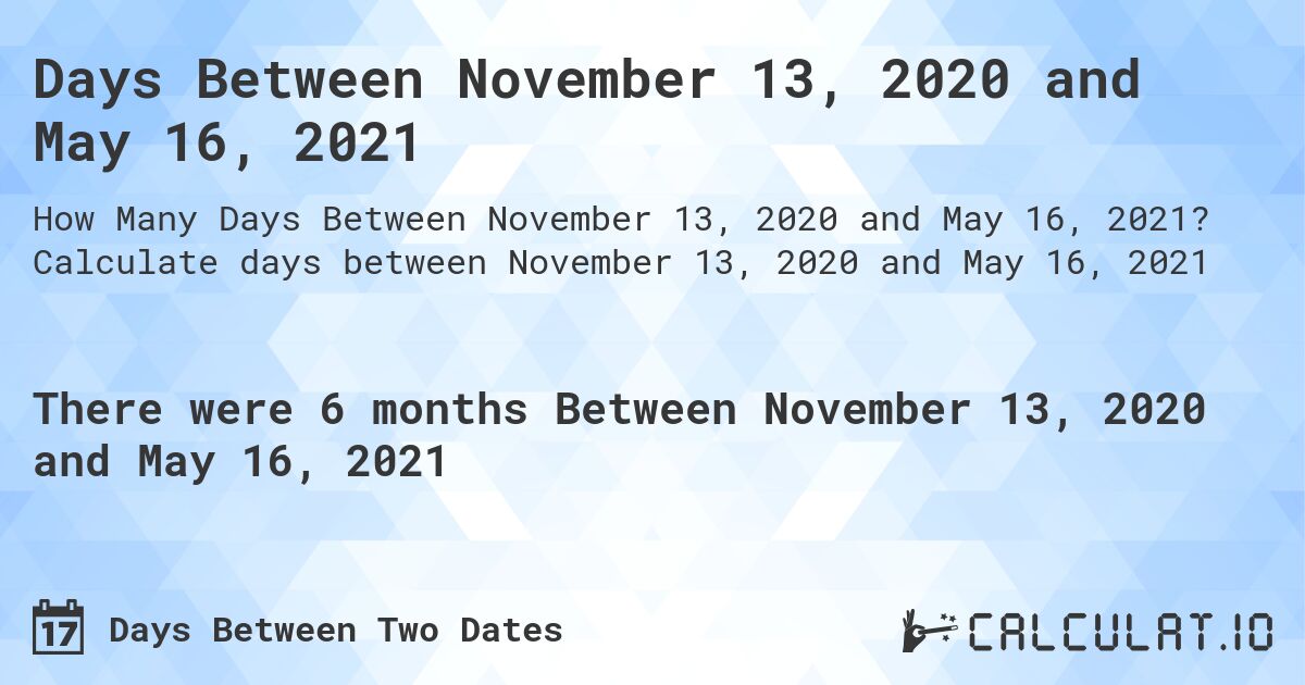 Days Between November 13, 2020 and May 16, 2021. Calculate days between November 13, 2020 and May 16, 2021