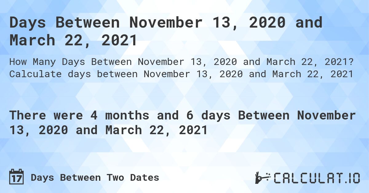 Days Between November 13, 2020 and March 22, 2021. Calculate days between November 13, 2020 and March 22, 2021
