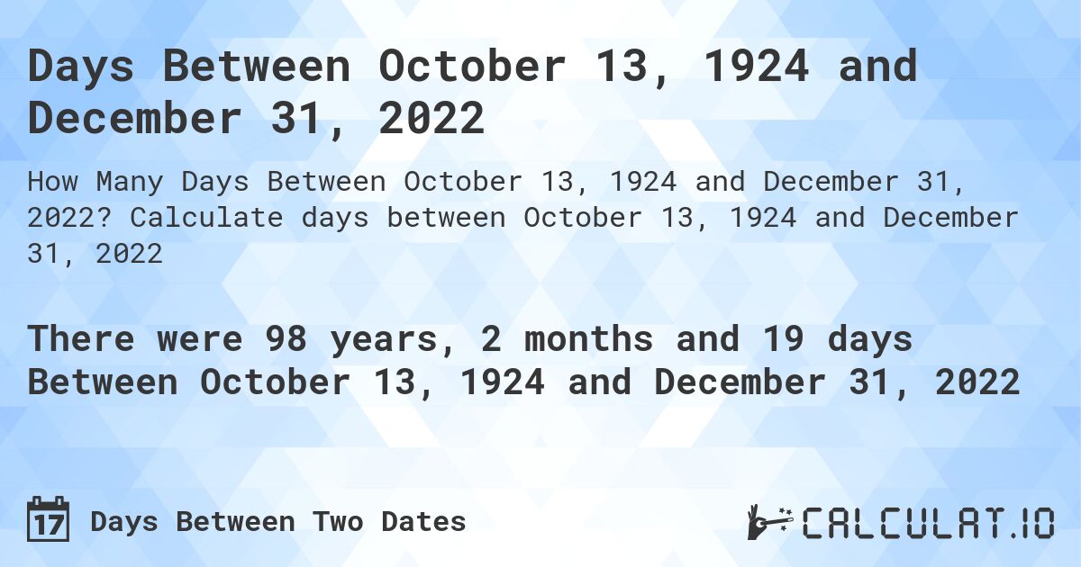 Days Between October 13, 1924 and December 31, 2022. Calculate days between October 13, 1924 and December 31, 2022