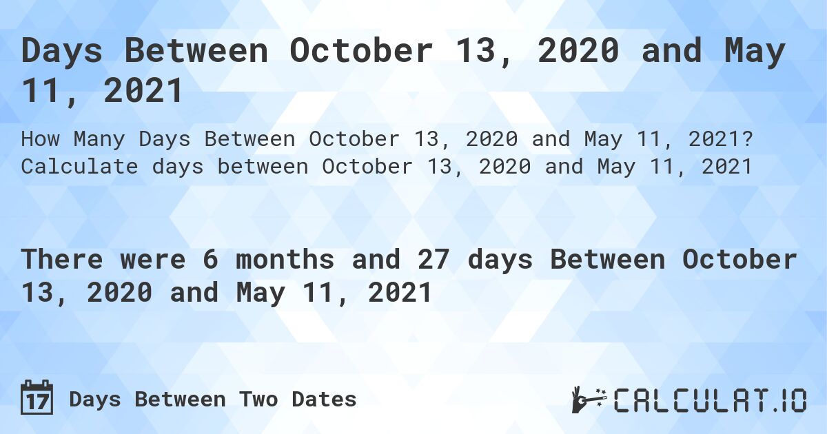 Days Between October 13, 2020 and May 11, 2021. Calculate days between October 13, 2020 and May 11, 2021