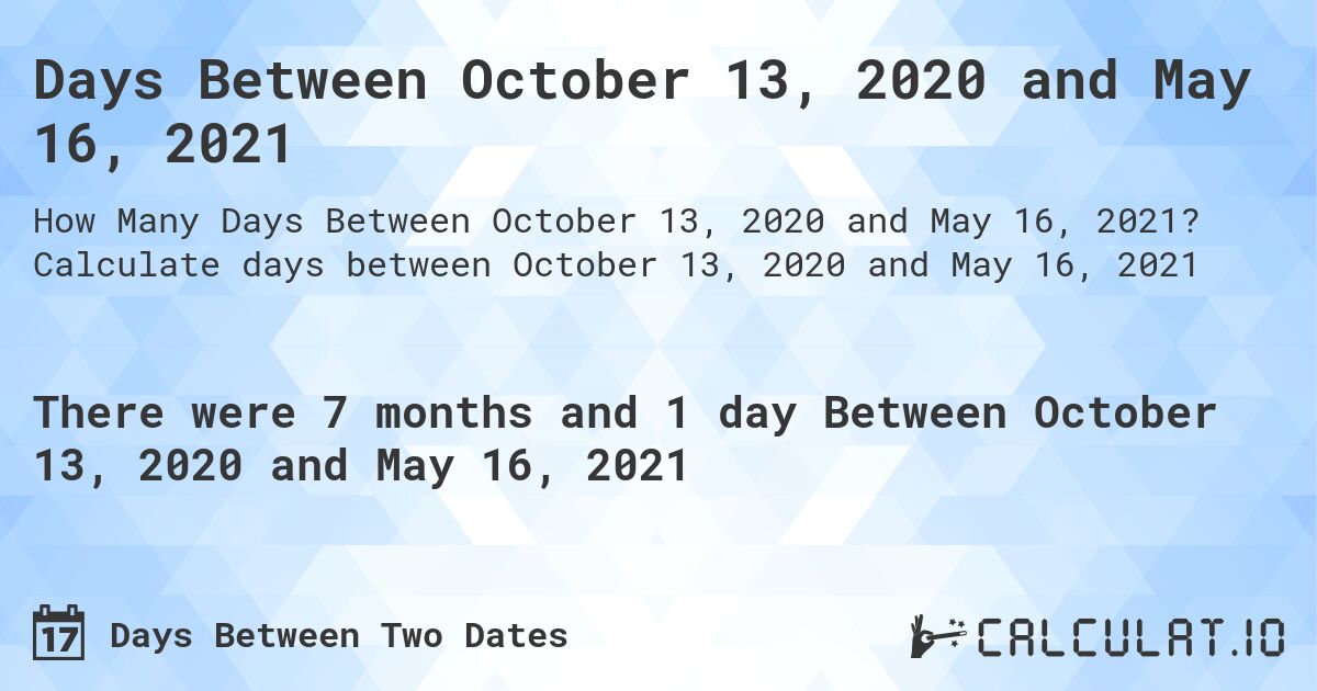 Days Between October 13, 2020 and May 16, 2021. Calculate days between October 13, 2020 and May 16, 2021