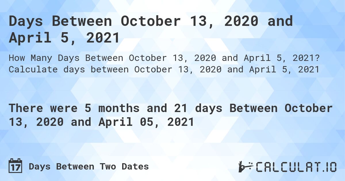 Days Between October 13, 2020 and April 5, 2021. Calculate days between October 13, 2020 and April 5, 2021
