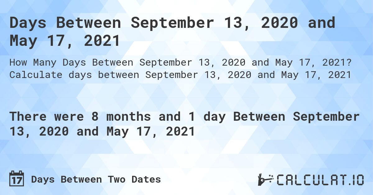 Days Between September 13, 2020 and May 17, 2021. Calculate days between September 13, 2020 and May 17, 2021