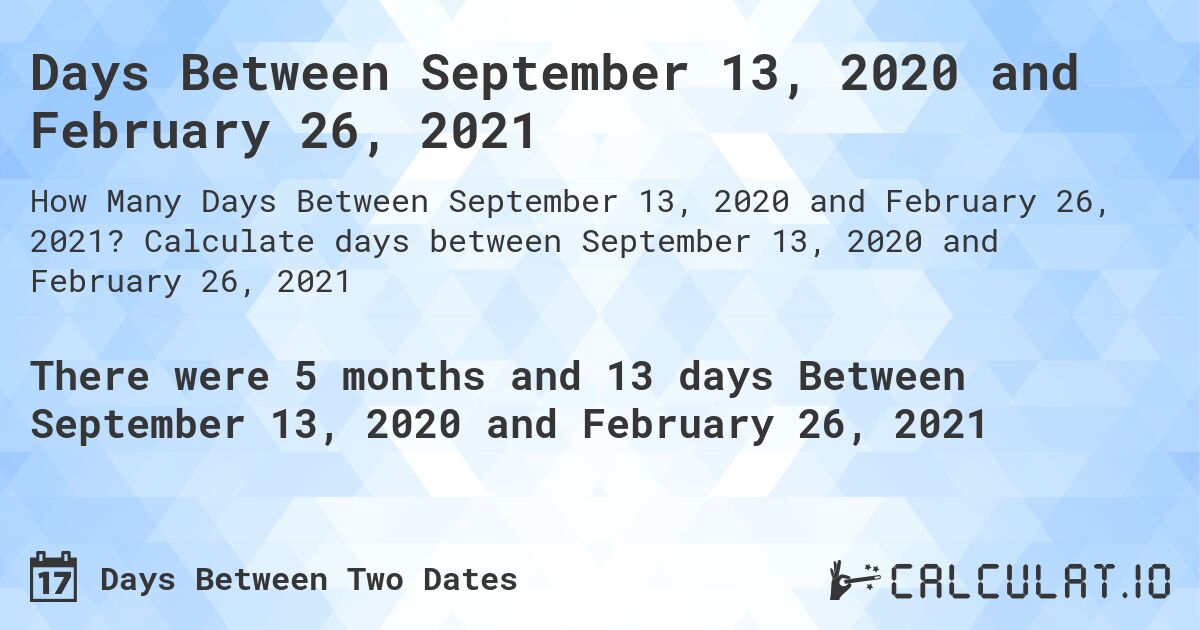 Days Between September 13, 2020 and February 26, 2021. Calculate days between September 13, 2020 and February 26, 2021