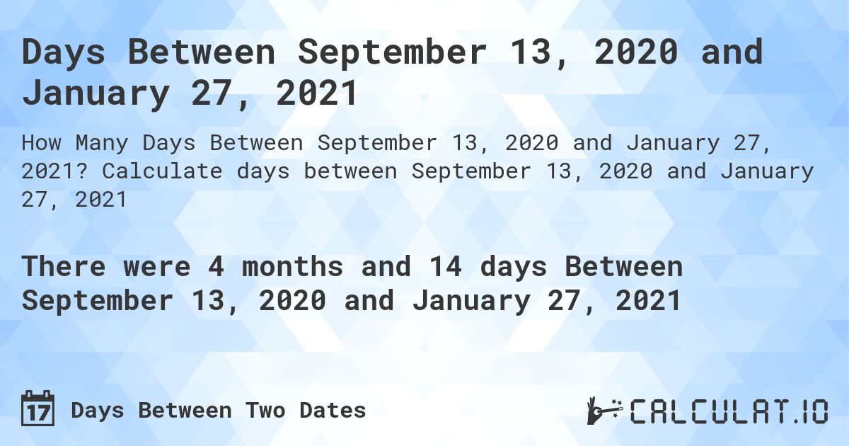 Days Between September 13, 2020 and January 27, 2021. Calculate days between September 13, 2020 and January 27, 2021