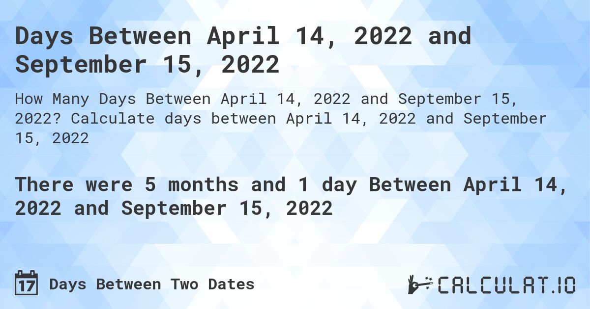 Days Between April 14, 2022 and September 15, 2022. Calculate days between April 14, 2022 and September 15, 2022