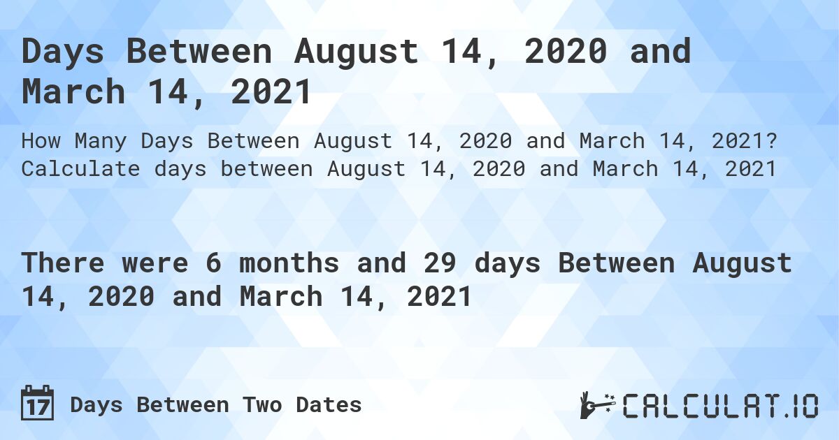 Days Between August 14, 2020 and March 14, 2021. Calculate days between August 14, 2020 and March 14, 2021