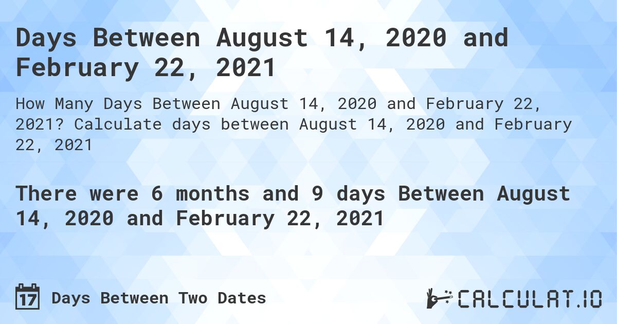Days Between August 14, 2020 and February 22, 2021. Calculate days between August 14, 2020 and February 22, 2021