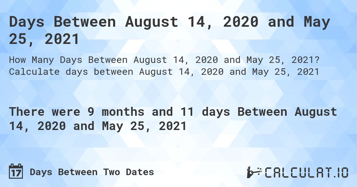 Days Between August 14, 2020 and May 25, 2021. Calculate days between August 14, 2020 and May 25, 2021