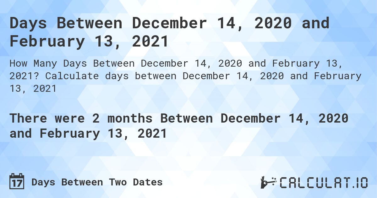Days Between December 14, 2020 and February 13, 2021. Calculate days between December 14, 2020 and February 13, 2021