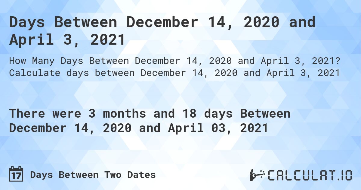 Days Between December 14, 2020 and April 3, 2021. Calculate days between December 14, 2020 and April 3, 2021