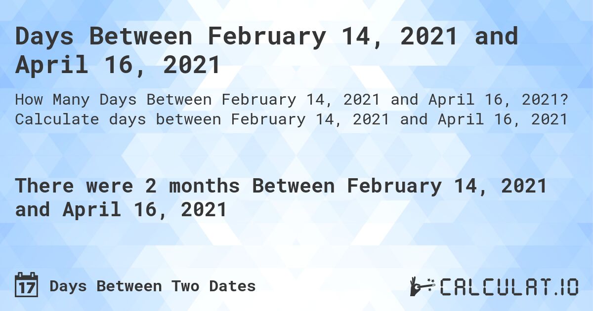 Days Between February 14, 2021 and April 16, 2021. Calculate days between February 14, 2021 and April 16, 2021