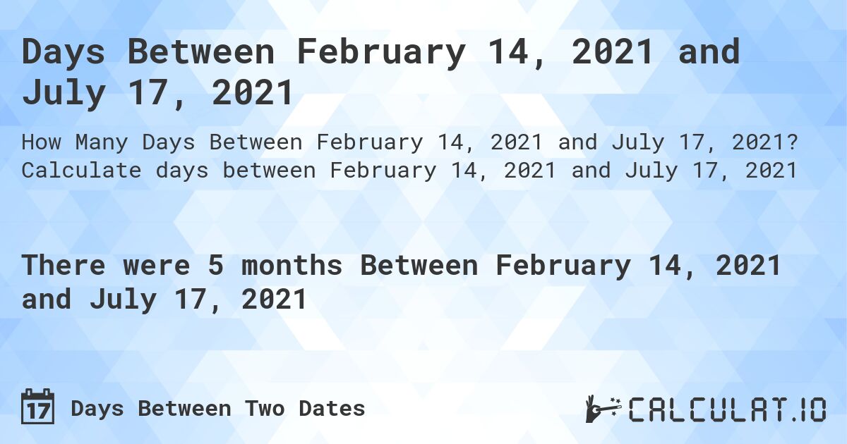 Days Between February 14, 2021 and July 17, 2021. Calculate days between February 14, 2021 and July 17, 2021
