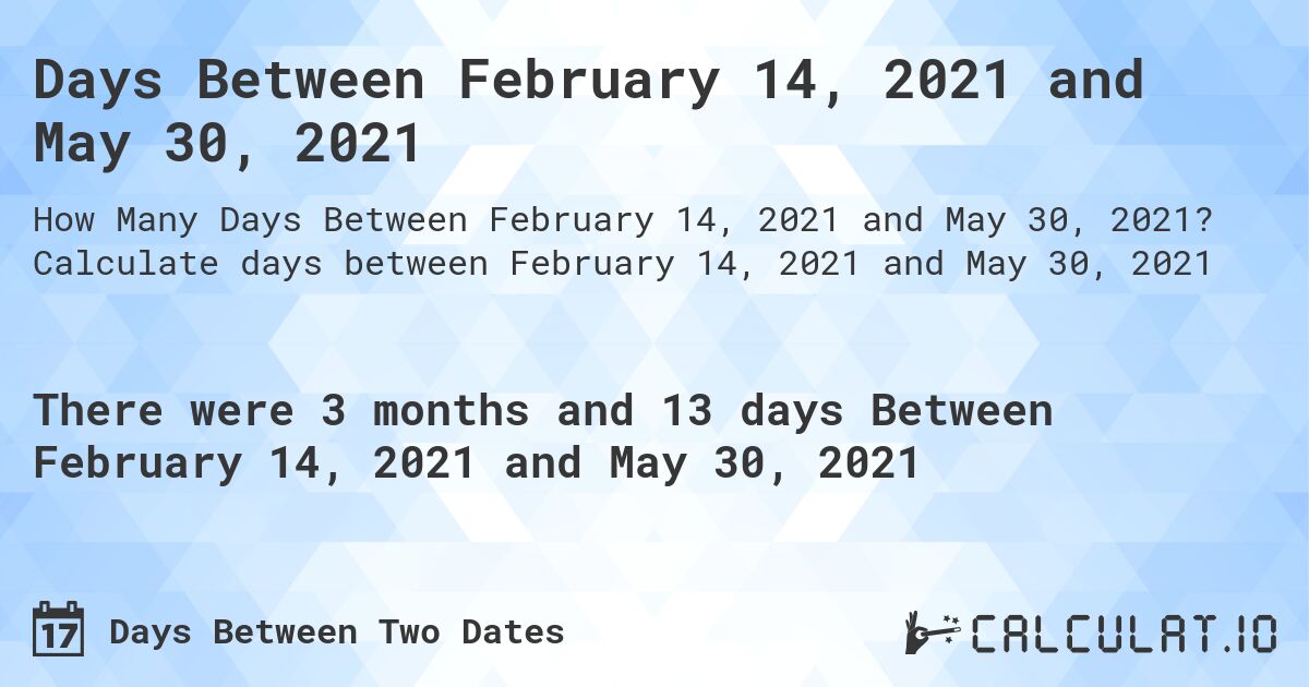 Days Between February 14, 2021 and May 30, 2021. Calculate days between February 14, 2021 and May 30, 2021
