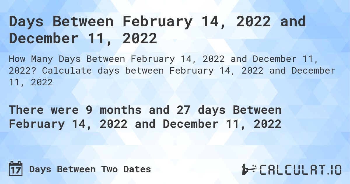 Days Between February 14, 2022 and December 11, 2022. Calculate days between February 14, 2022 and December 11, 2022