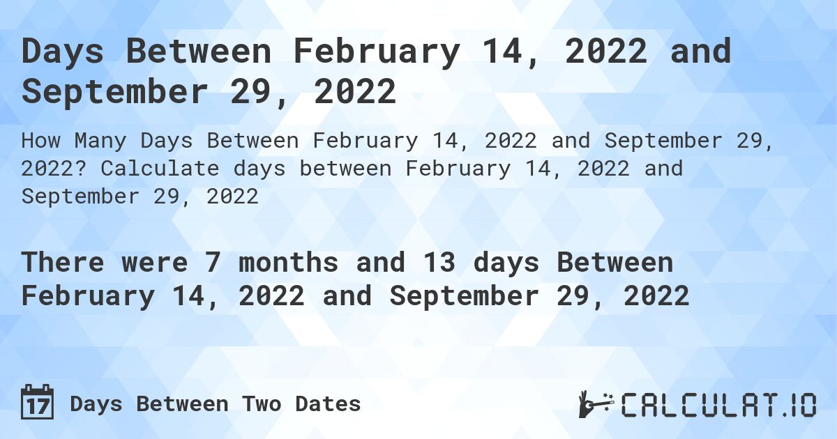 Days Between February 14, 2022 and September 29, 2022. Calculate days between February 14, 2022 and September 29, 2022