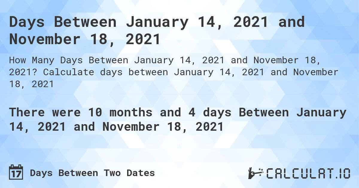 Days Between January 14, 2021 and November 18, 2021. Calculate days between January 14, 2021 and November 18, 2021