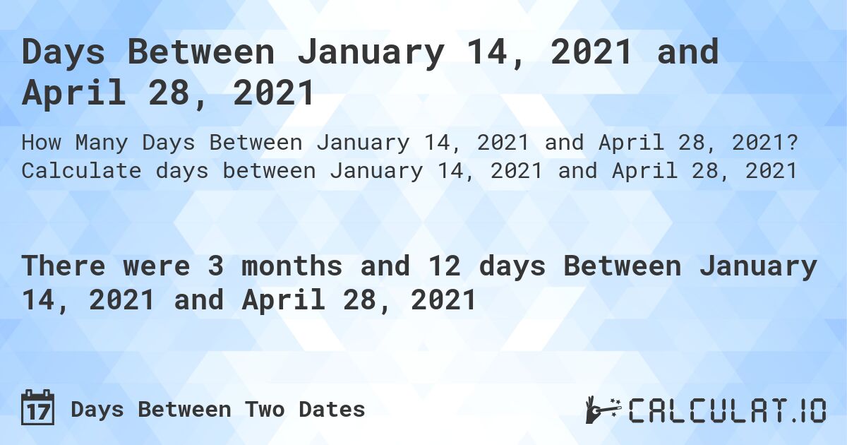 Days Between January 14, 2021 and April 28, 2021. Calculate days between January 14, 2021 and April 28, 2021