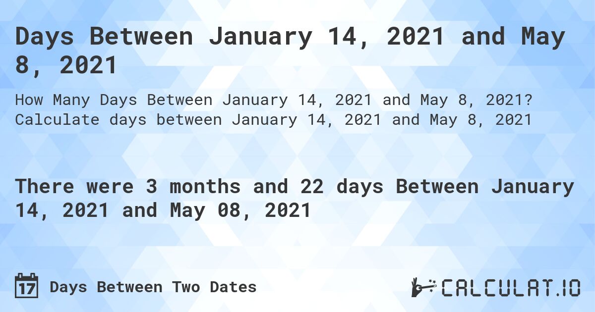 Days Between January 14, 2021 and May 8, 2021. Calculate days between January 14, 2021 and May 8, 2021