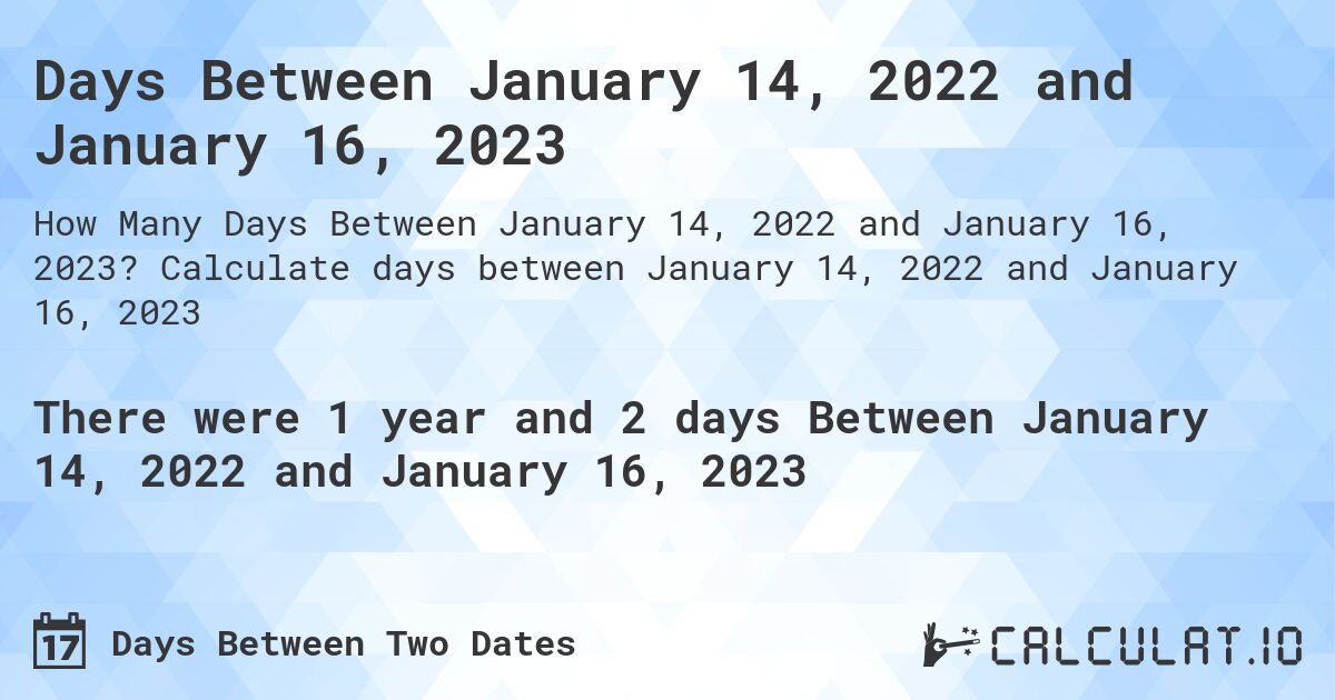Days Between January 14, 2022 and January 16, 2023. Calculate days between January 14, 2022 and January 16, 2023