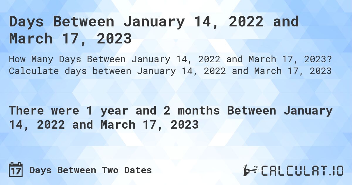 Days Between January 14, 2022 and March 17, 2023. Calculate days between January 14, 2022 and March 17, 2023
