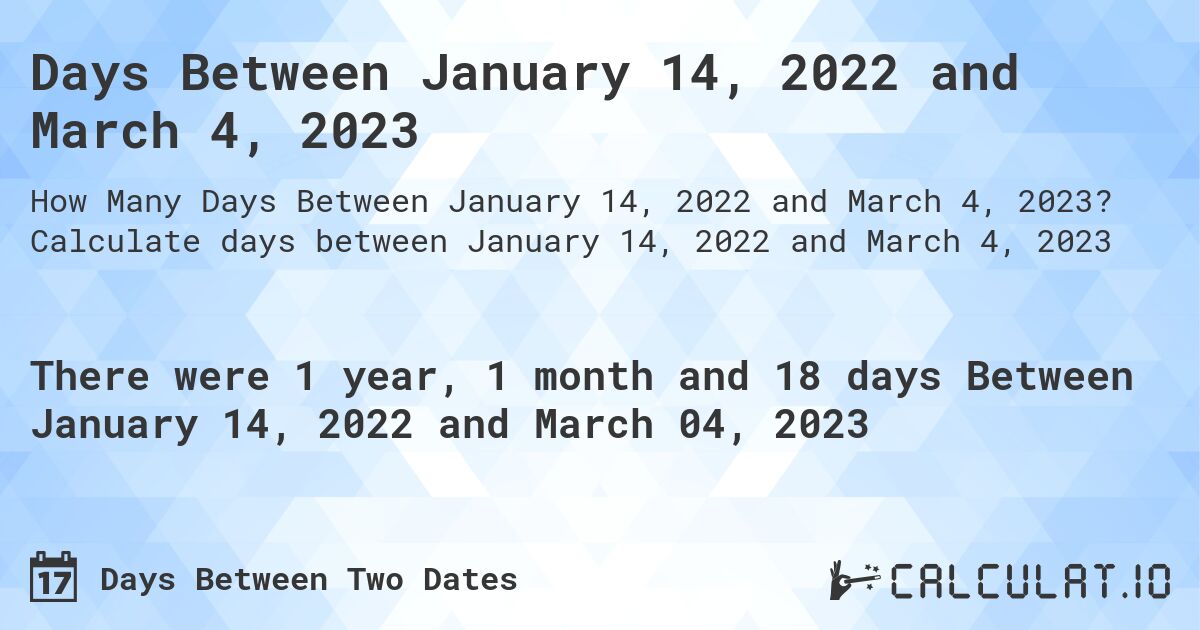 Days Between January 14, 2022 and March 4, 2023. Calculate days between January 14, 2022 and March 4, 2023