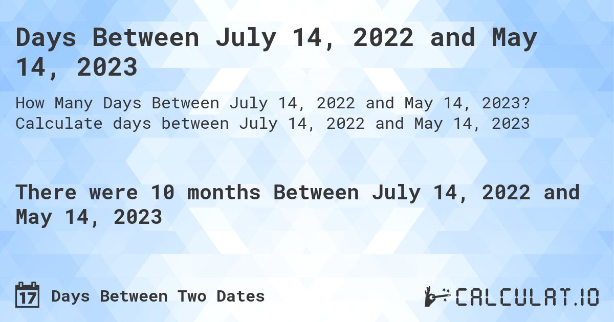 Days Between July 14, 2022 and May 14, 2023. Calculate days between July 14, 2022 and May 14, 2023