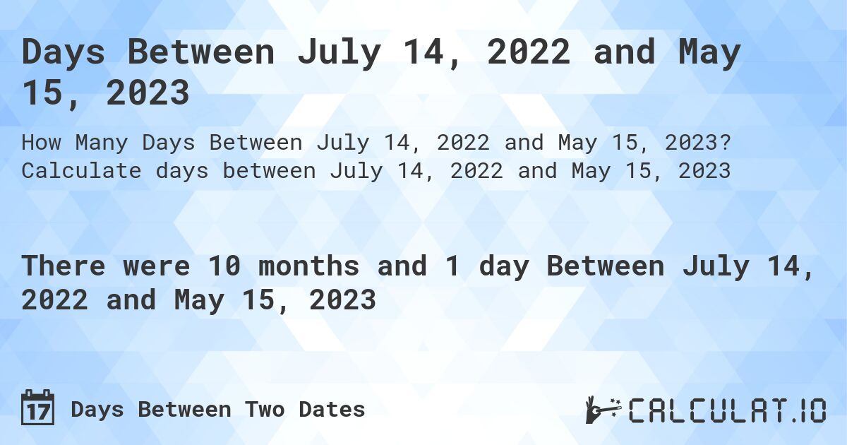 Days Between July 14, 2022 and May 15, 2023. Calculate days between July 14, 2022 and May 15, 2023