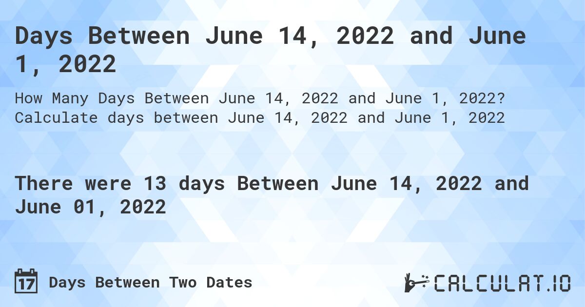 Days Between June 14, 2022 and June 1, 2022. Calculate days between June 14, 2022 and June 1, 2022