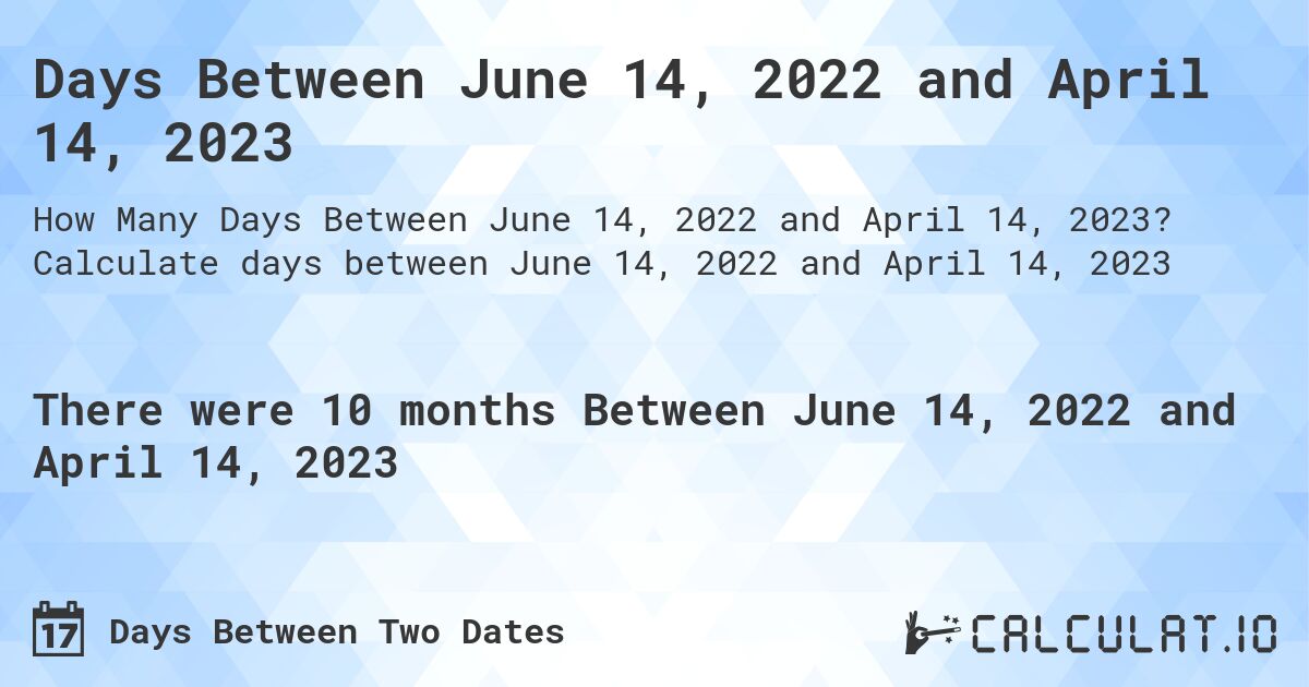 Days Between June 14, 2022 and April 14, 2023. Calculate days between June 14, 2022 and April 14, 2023
