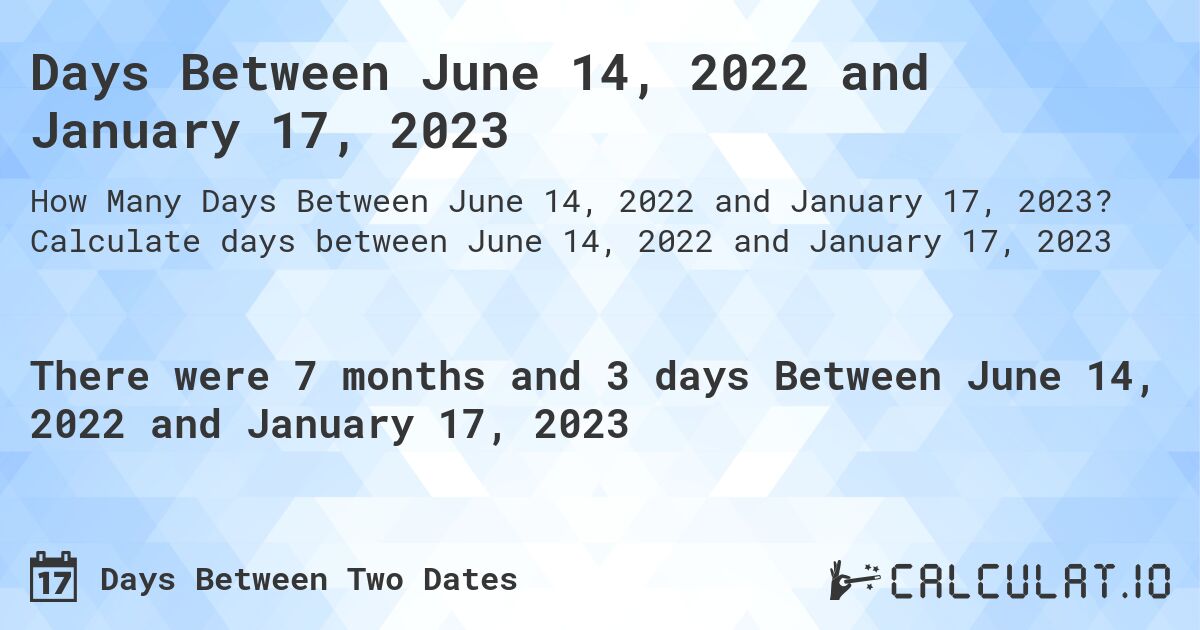 Days Between June 14, 2022 and January 17, 2023. Calculate days between June 14, 2022 and January 17, 2023