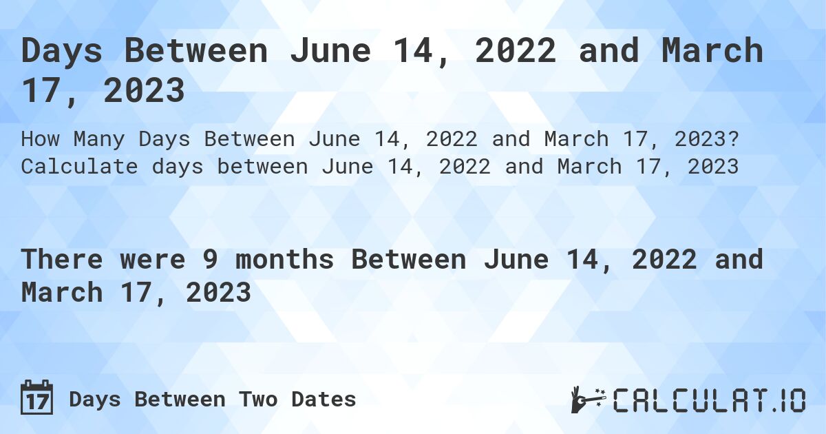 Days Between June 14, 2022 and March 17, 2023. Calculate days between June 14, 2022 and March 17, 2023