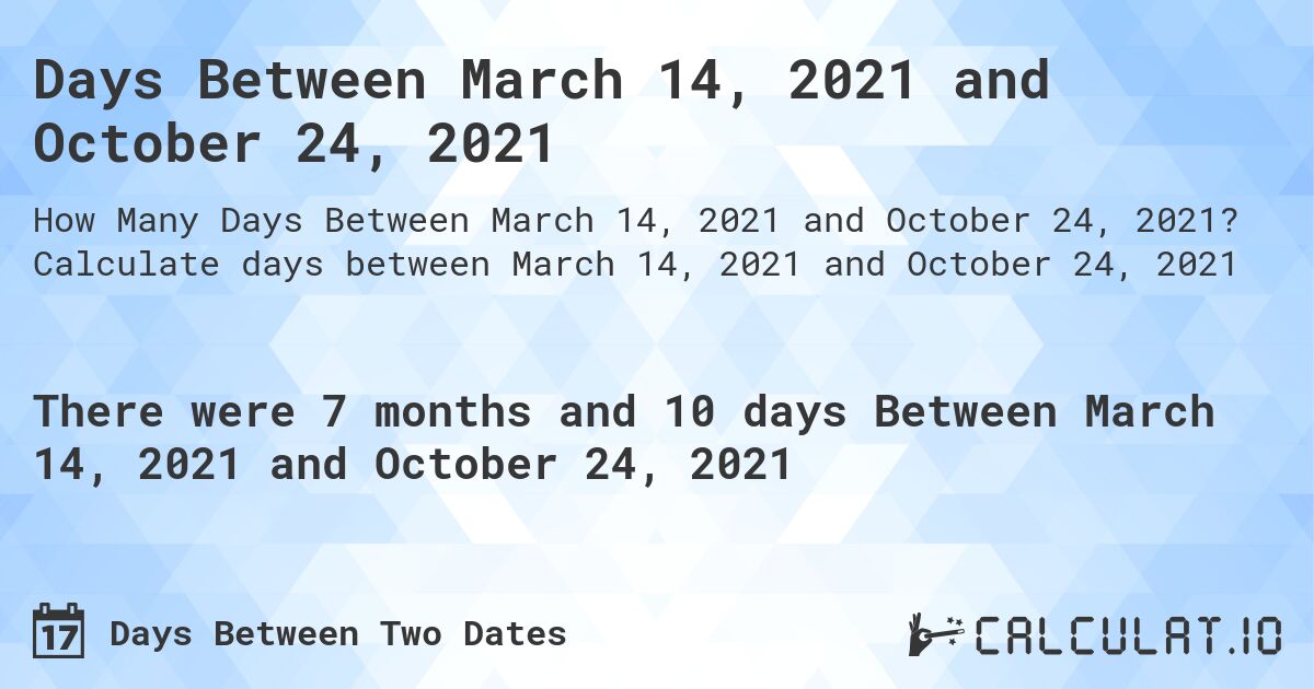 Days Between March 14, 2021 and October 24, 2021. Calculate days between March 14, 2021 and October 24, 2021