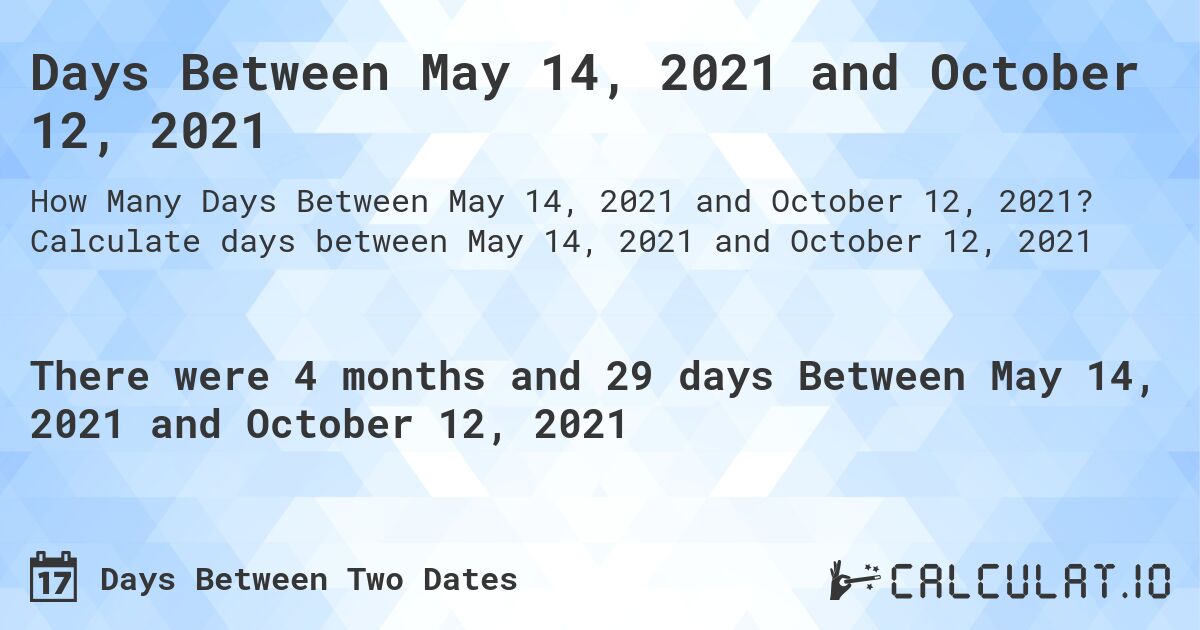 Days Between May 14, 2021 and October 12, 2021. Calculate days between May 14, 2021 and October 12, 2021