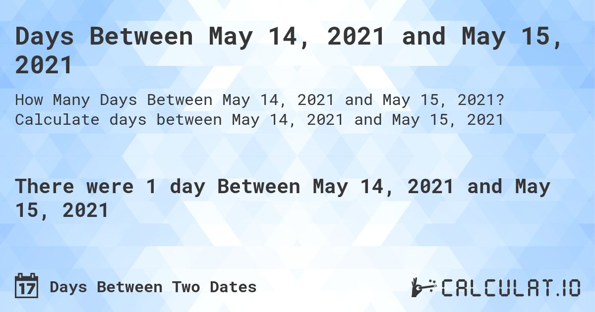 Days Between May 14, 2021 and May 15, 2021. Calculate days between May 14, 2021 and May 15, 2021