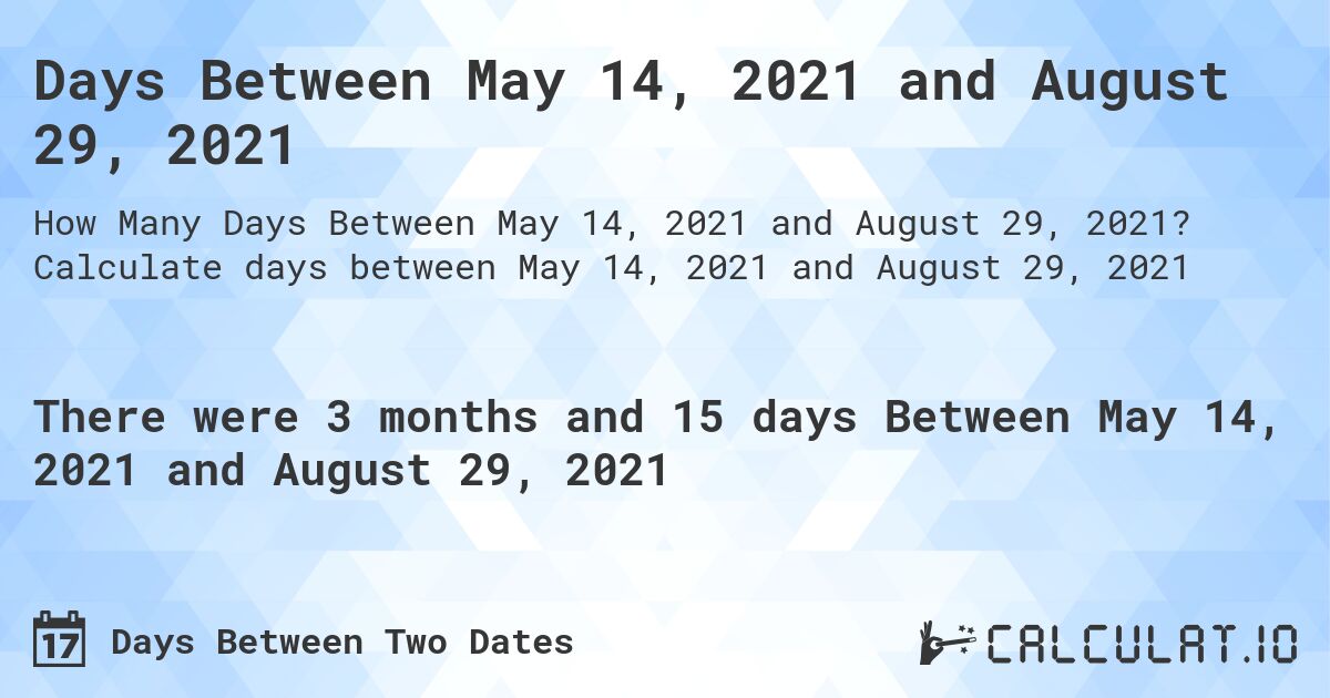 Days Between May 14, 2021 and August 29, 2021. Calculate days between May 14, 2021 and August 29, 2021