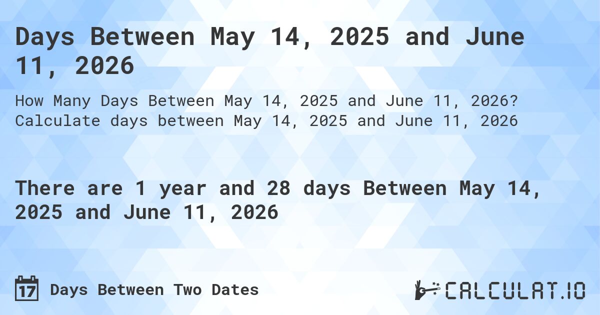 Days Between May 14, 2025 and June 11, 2026. Calculate days between May 14, 2025 and June 11, 2026