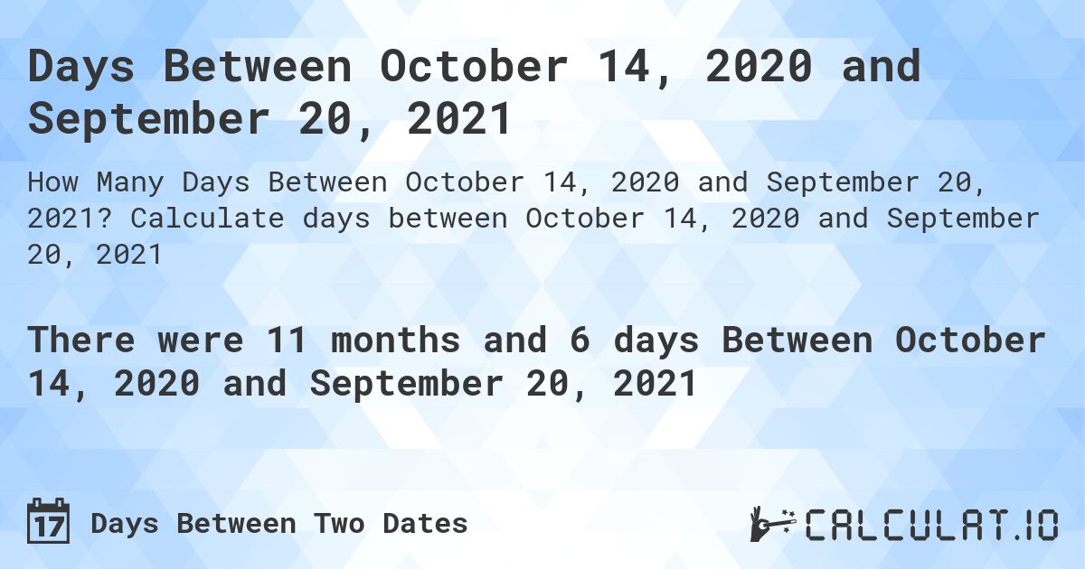 Days Between October 14, 2020 and September 20, 2021. Calculate days between October 14, 2020 and September 20, 2021