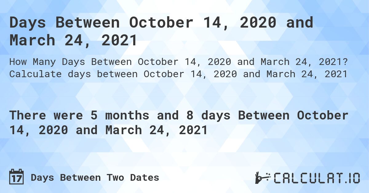 Days Between October 14, 2020 and March 24, 2021. Calculate days between October 14, 2020 and March 24, 2021