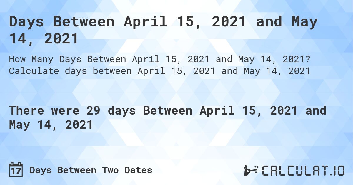 Days Between April 15, 2021 and May 14, 2021. Calculate days between April 15, 2021 and May 14, 2021