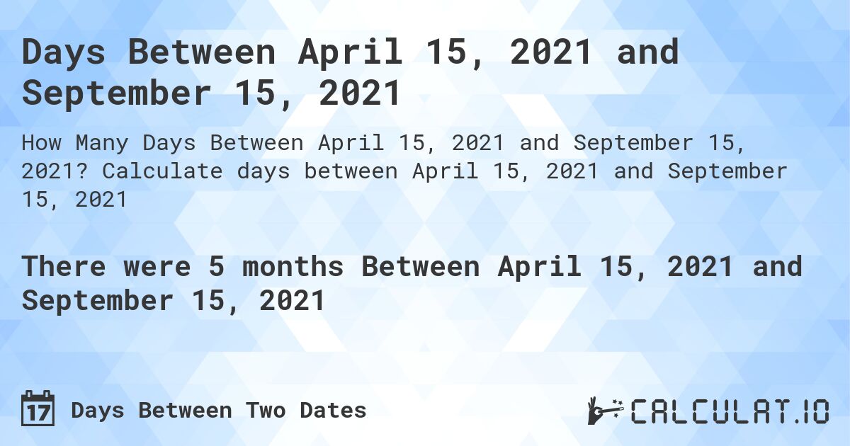 Days Between April 15, 2021 and September 15, 2021. Calculate days between April 15, 2021 and September 15, 2021