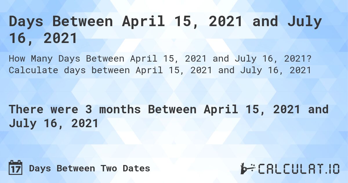 Days Between April 15, 2021 and July 16, 2021. Calculate days between April 15, 2021 and July 16, 2021