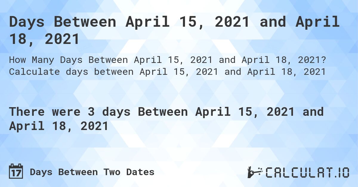 Days Between April 15, 2021 and April 18, 2021. Calculate days between April 15, 2021 and April 18, 2021