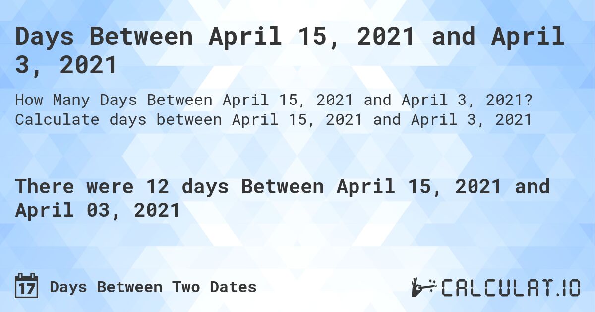 Days Between April 15, 2021 and April 3, 2021. Calculate days between April 15, 2021 and April 3, 2021
