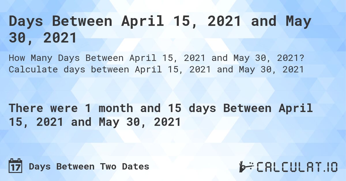Days Between April 15, 2021 and May 30, 2021. Calculate days between April 15, 2021 and May 30, 2021