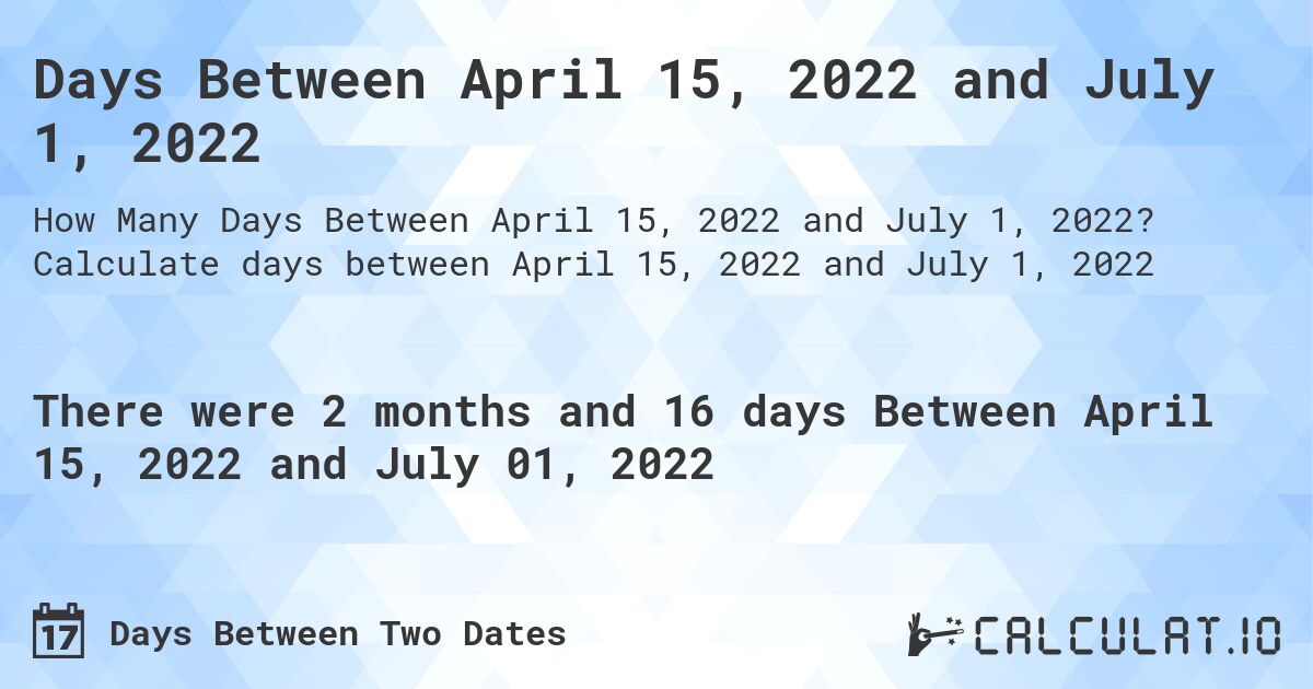 Days Between April 15, 2022 and July 1, 2022. Calculate days between April 15, 2022 and July 1, 2022