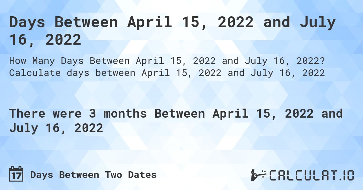 Days Between April 15, 2022 and July 16, 2022. Calculate days between April 15, 2022 and July 16, 2022